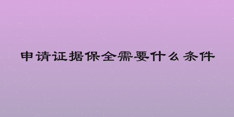 申请证据保全需要什么条件
