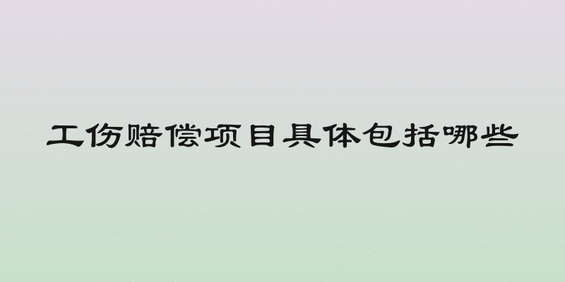 工伤赔偿项目具体包括哪些