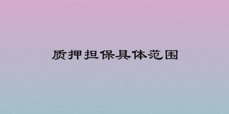 质押担保具体范围