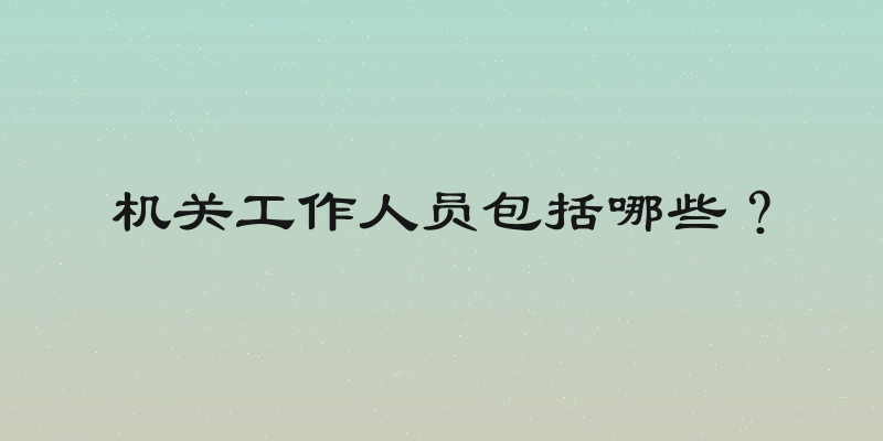 机关工作人员包括哪些？