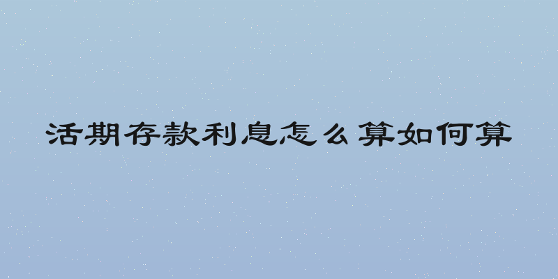 活期存款利息怎么算如何算