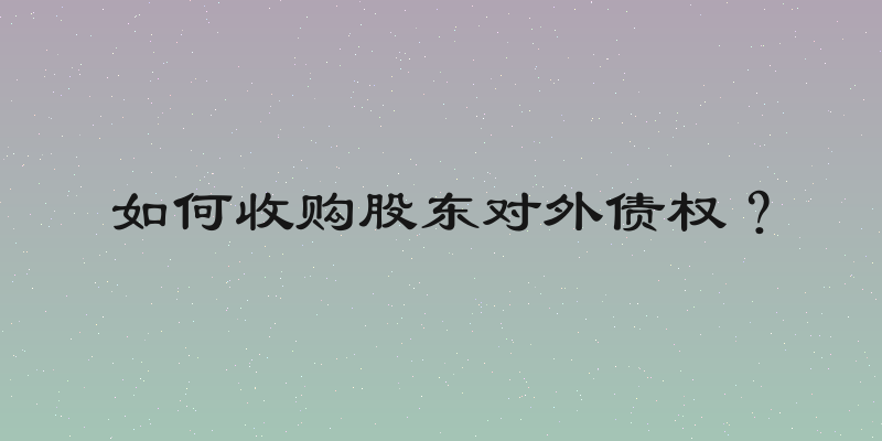 如何收购股东对外债权？