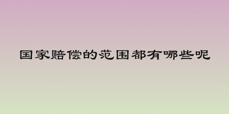 国家赔偿的范围都有哪些呢