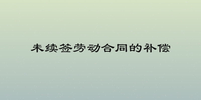 未续签劳动合同的补偿