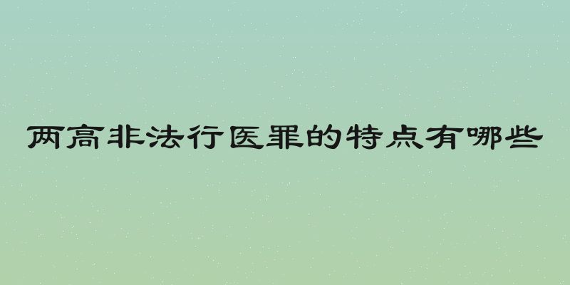 两高非法行医罪的特点有哪些
