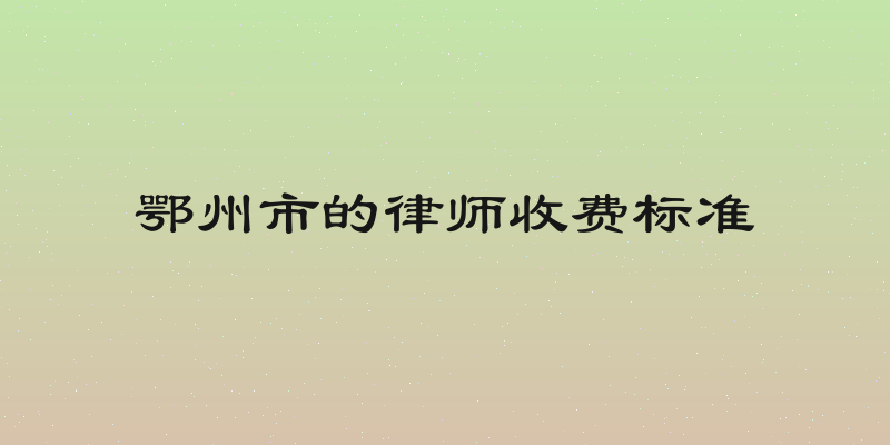 鄂州市的律师收费标准