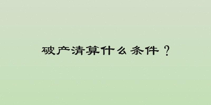 破产清算什么条件？