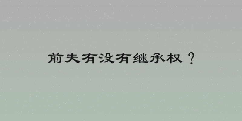 前夫有没有继承权？