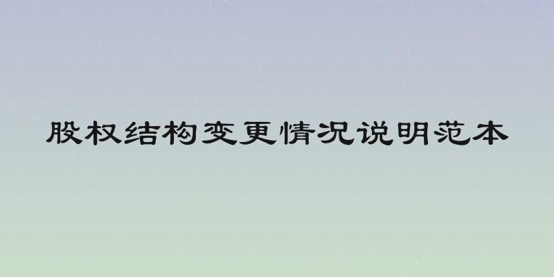 股权结构变更情况说明范本