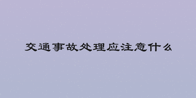 交通事故处理应注意什么
