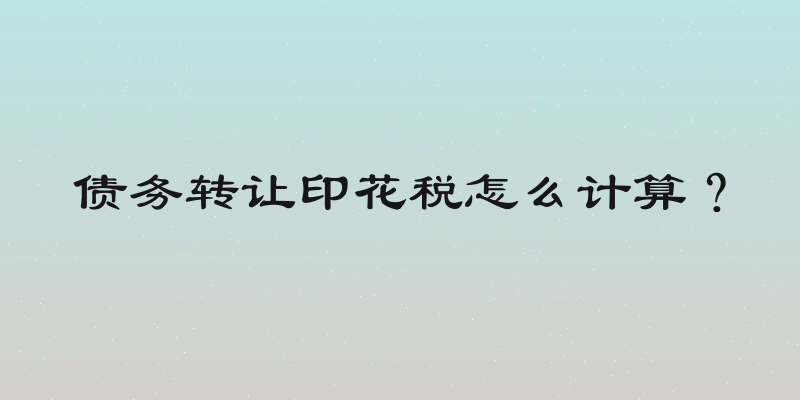 债务转让印花税怎么计算？