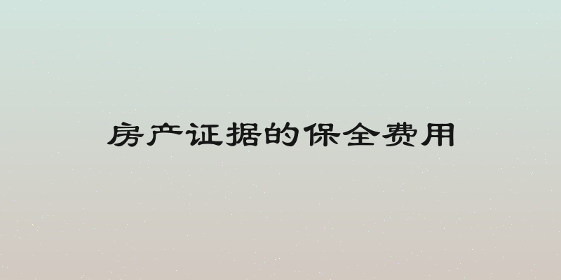 房产证据的保全费用
