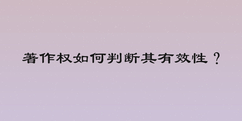 著作权如何判断其有效性？