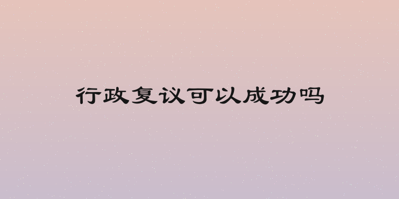 行政复议可以成功吗