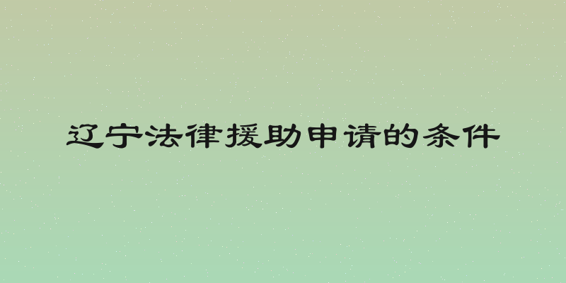 辽宁法律援助申请的条件