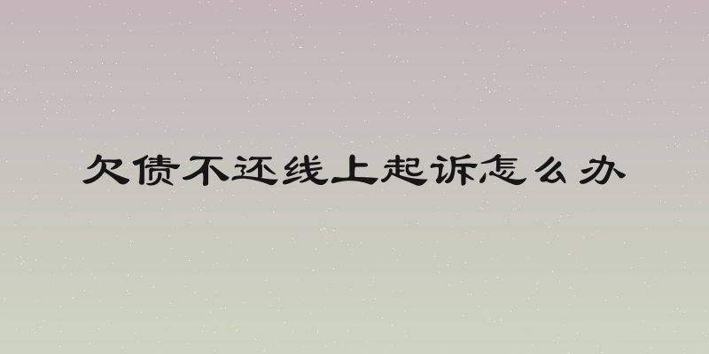 欠债不还线上起诉怎么办