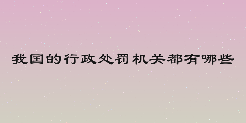 我国的行政处罚机关都有哪些