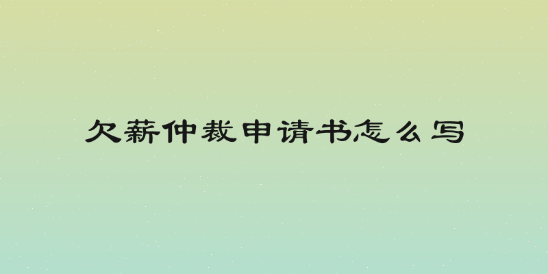 欠薪仲裁申请书怎么写