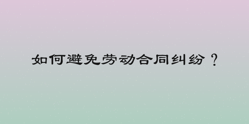 如何避免劳动合同纠纷？