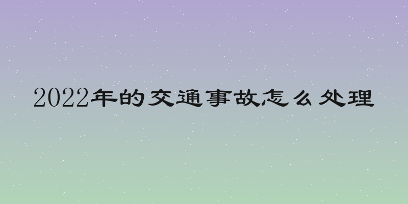2022年的交通事故怎么处理