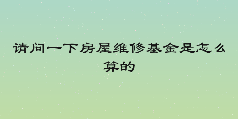 请问一下房屋维修基金是怎么算的
