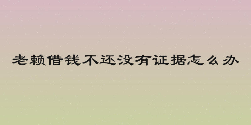 老赖借钱不还没有证据怎么办