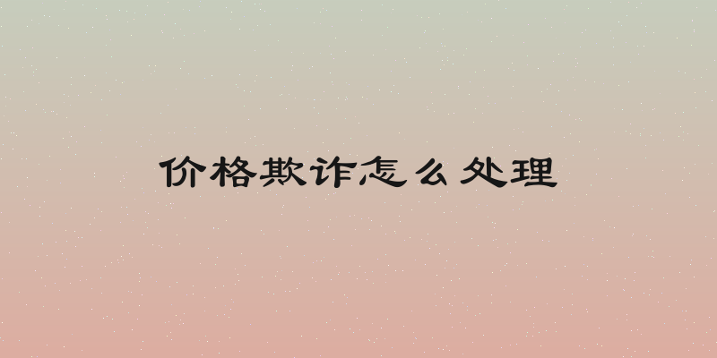 价格欺诈怎么处理