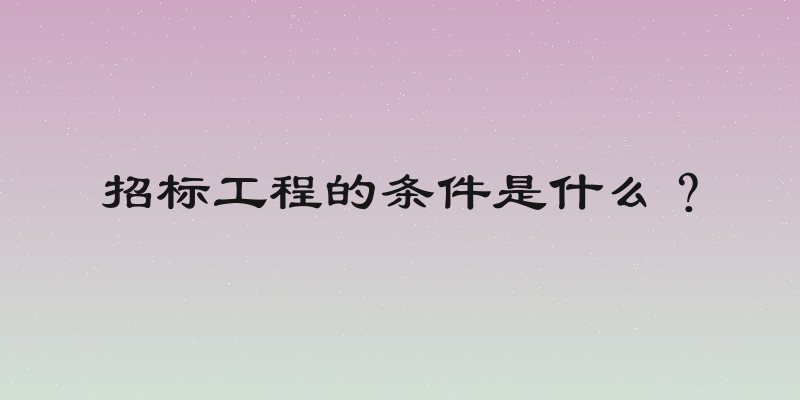 招标工程的条件是什么？
