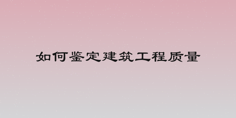 如何鉴定建筑工程质量