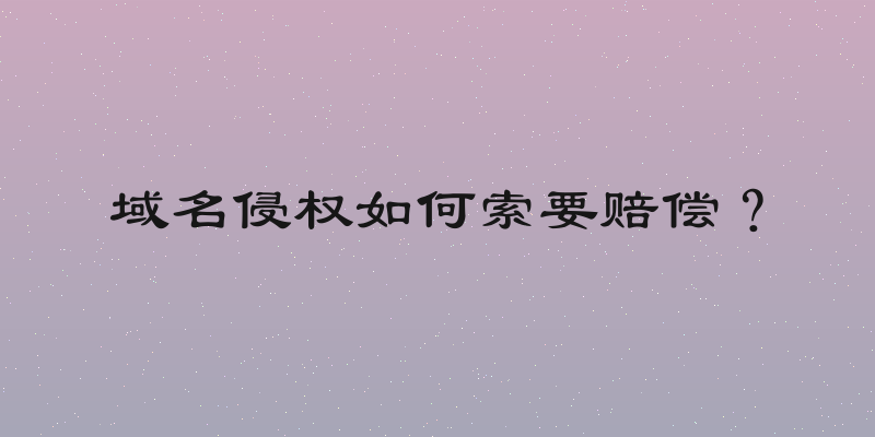 域名侵权如何索要赔偿？