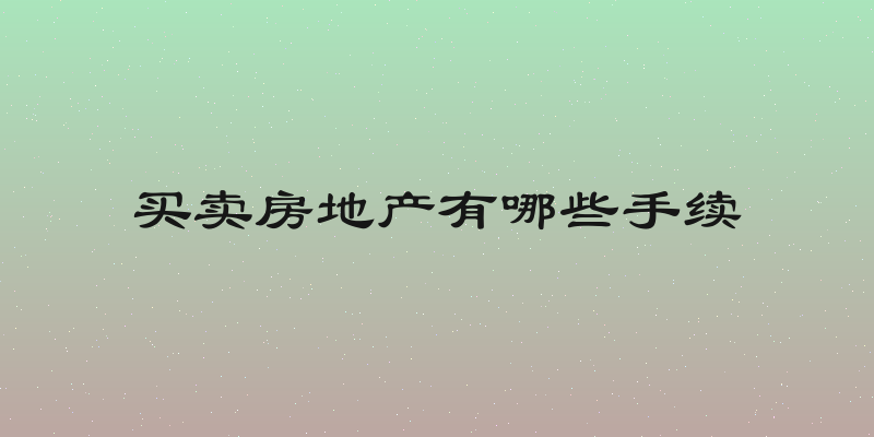 买卖房地产有哪些手续