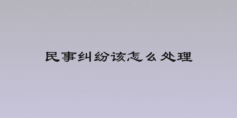 民事纠纷该怎么处理