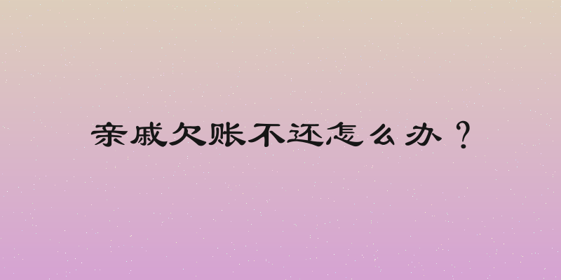 亲戚欠账不还怎么办？