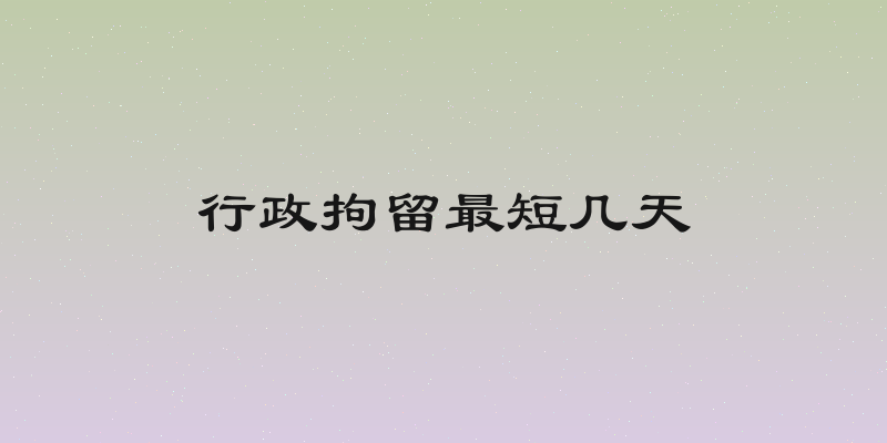 行政拘留最短几天