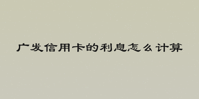 广发信用卡的利息怎么计算