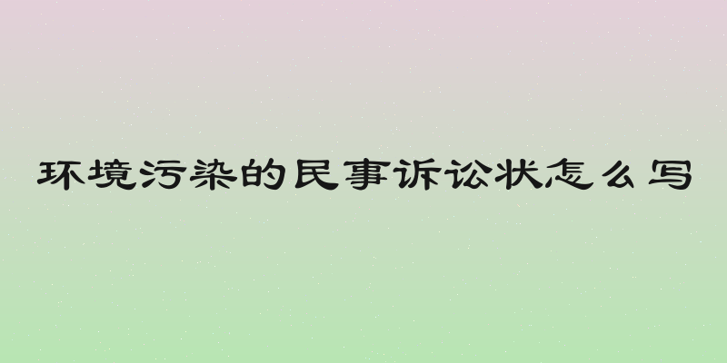 环境污染的民事诉讼状怎么写