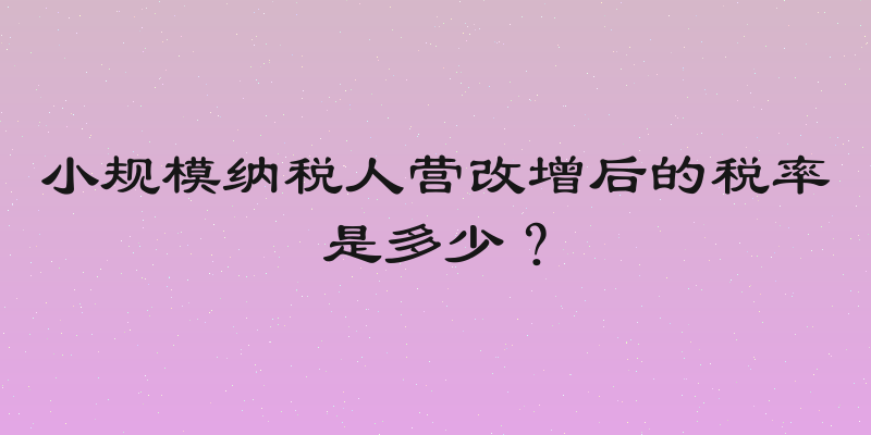 小规模纳税人营改增后的税率是多少？