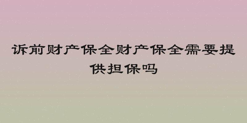 诉前财产保全财产保全需要提供担保吗