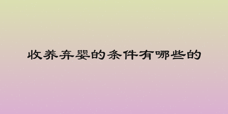 收养弃婴的条件有哪些的