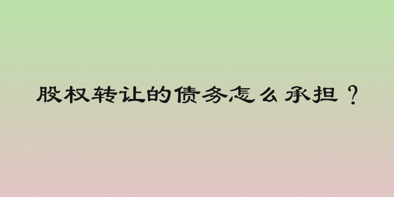 股权转让的债务怎么承担？