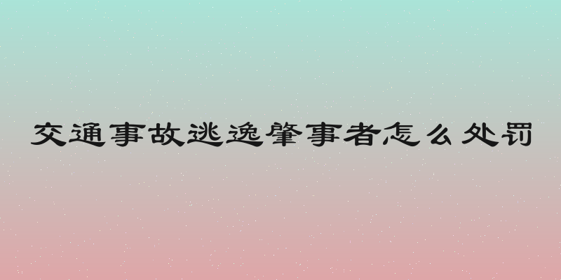 交通事故逃逸肇事者怎么处罚