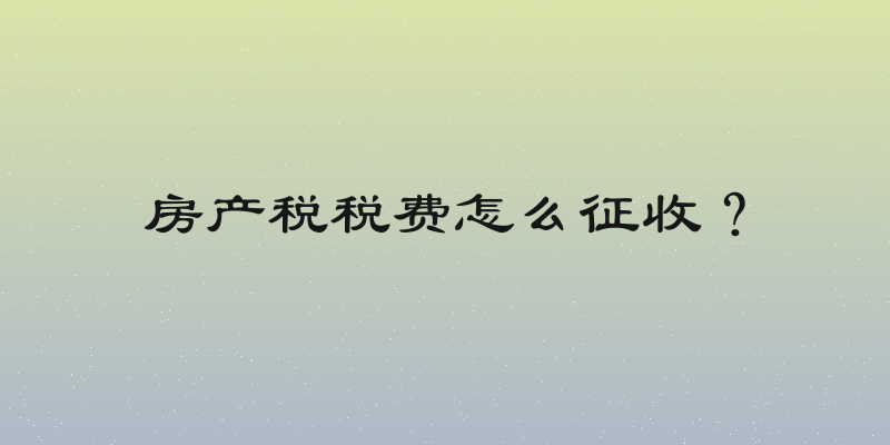 房产税税费怎么征收？