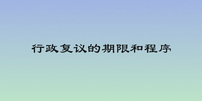 行政复议的期限和程序