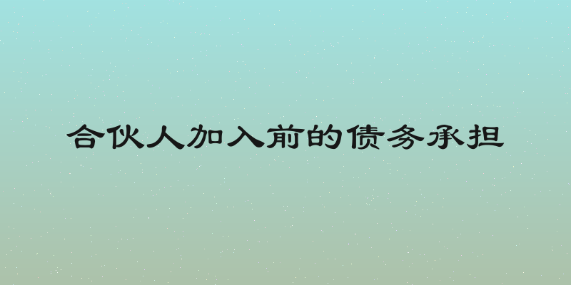 合伙人加入前的债务承担