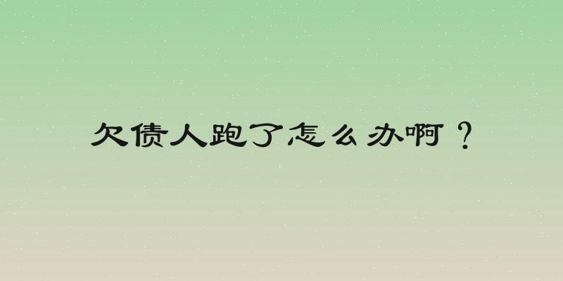 欠债人跑了怎么办啊？