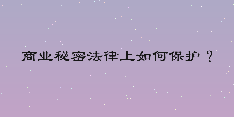 商业秘密法律上如何保护？