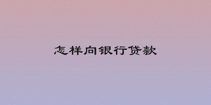 怎样向银行贷款