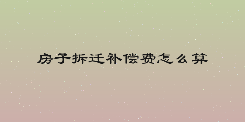 房子拆迁补偿费怎么算