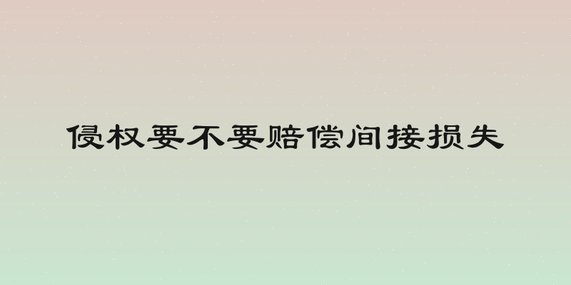 侵权要不要赔偿间接损失