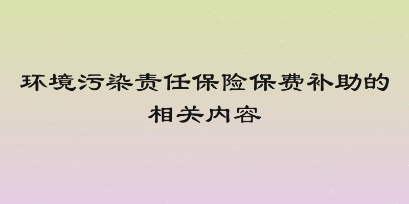 环境污染责任保险保费补助的相关内容